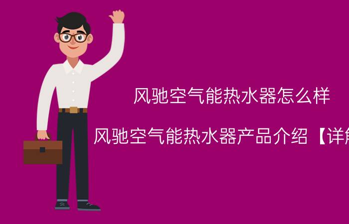 风驰空气能热水器怎么样 风驰空气能热水器产品介绍【详解】